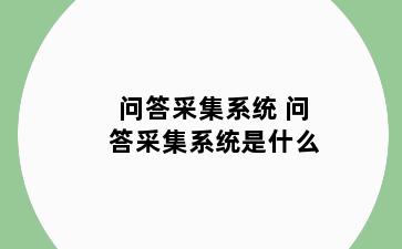 问答采集系统 问答采集系统是什么